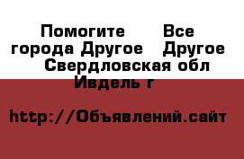 Помогите!!! - Все города Другое » Другое   . Свердловская обл.,Ивдель г.